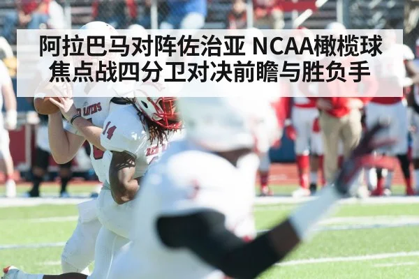 阿拉巴马对阵佐治亚 NCAA橄榄球焦点战四分卫对决前瞻与胜负手